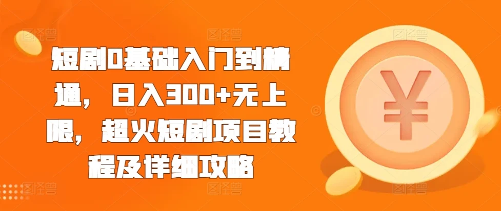 短剧0基础入门到精通,日入300+无上限,超火短剧项目教程及详细攻略