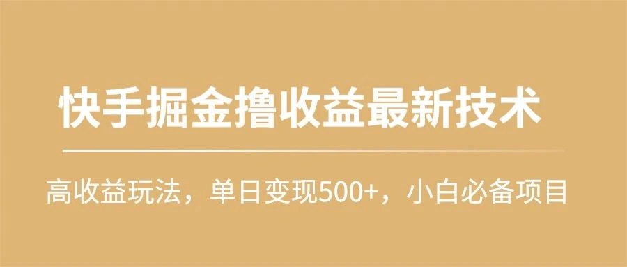 (10163期)快手掘金撸收益最新技术，高收益玩法，单日变现500+，小白必备项目