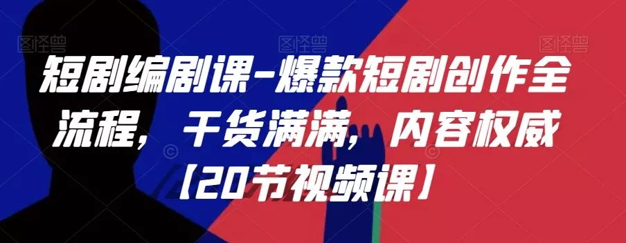 短剧编剧课-爆款短剧创作全流程,干货满满,内容权威【20节视频课】