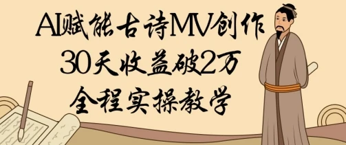 AI赋能古诗MV创作：30天收益破1W，全程实操教学