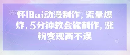 怀旧ai动漫制作,流量爆炸,5分钟教会你制作,涨粉变现两不误