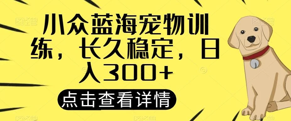 小众蓝海宠物训练，长久稳定，日入300+