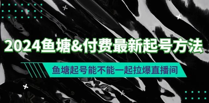 (9507期)2024鱼塘&amp;付费最新起号方法：鱼塘起号能不能一起拉爆直播间