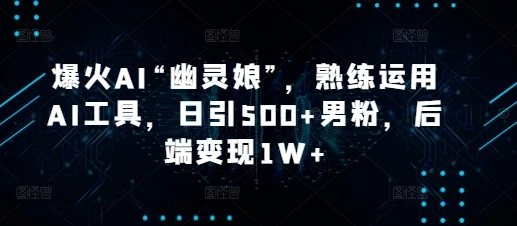 爆火AI“幽灵娘”,熟练运用AI工具,日引500+男粉,后端变现1W+【揭秘】