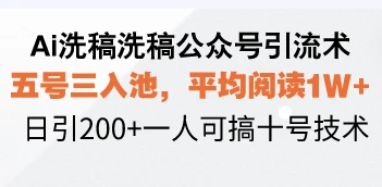 Ai洗稿洗稿公众号引流术,五号三入池,平均阅读1W+,日引200+一人可搞...