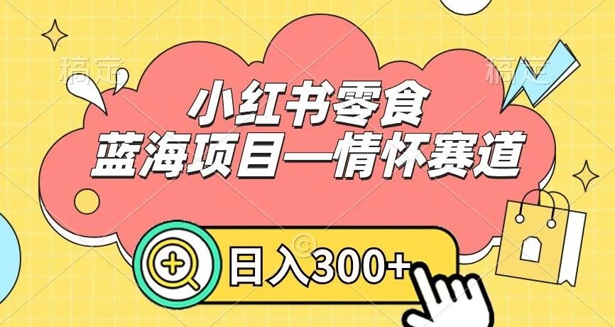 小红书零食蓝海项目—情怀赛道,0门槛,日入300+【揭秘】