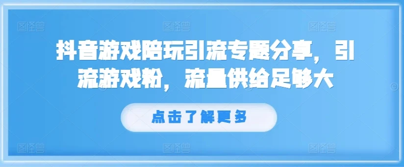 抖音游戏陪玩引流专题分享,引流游戏粉,流量供给足够大