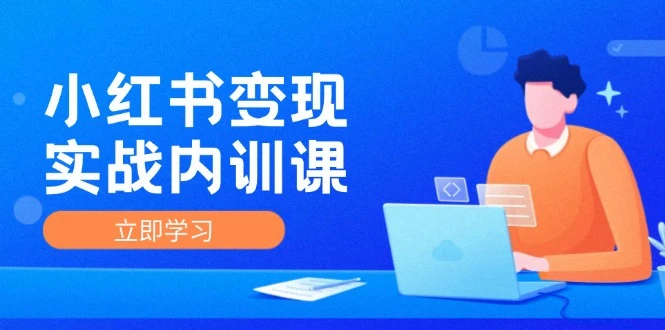 小红书变现实战内训课,0-1实现小红书-IP变现 底层逻辑/实战方法/训练结合