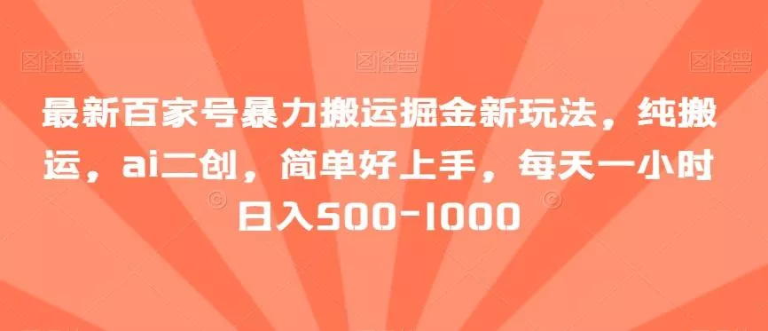 最新百家号暴力搬运掘金新玩法,纯搬运,ai二创,简单好上手,每天一小时日入500-1000【揭秘】