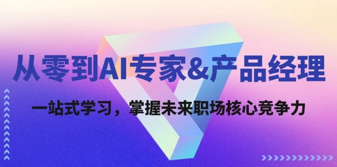 从零到AI专家&产品经理:一站式学习,掌握未来职场核心竞争力