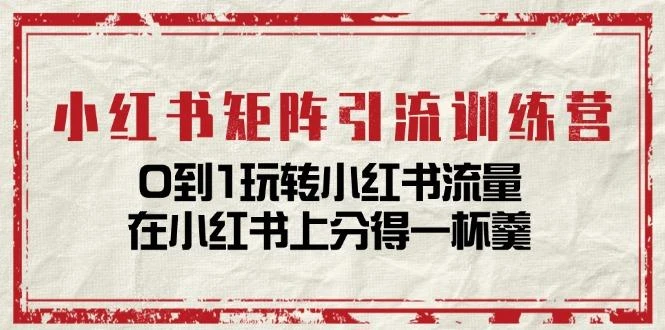 小红书矩阵引流训练营:0到1玩转小红书流量,在小红书上分得一杯羹-14节课
