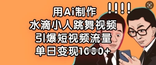 用Ai制作水滴小人跳舞视频,引爆短视频流量,单日变现数张