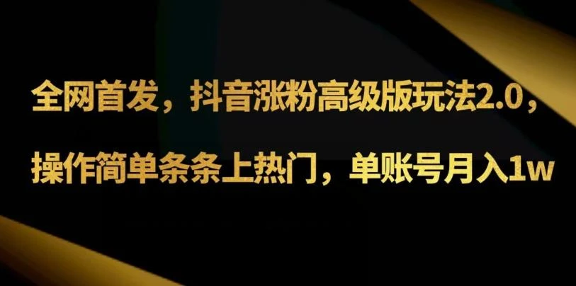 抖音涨粉高级版玩法3.0,操作简单条条上热门,单账号月入1w可批量矩阵(附1500素材)