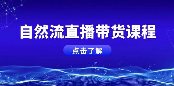 自然流直播带货课程,结合微付费起号,打造运营主播,提升个人能力