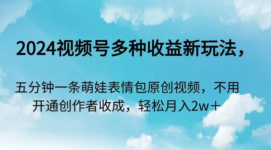 2024视频号多种收益新玩法,五分钟一条萌娃表情包原创视频,不用开通创...