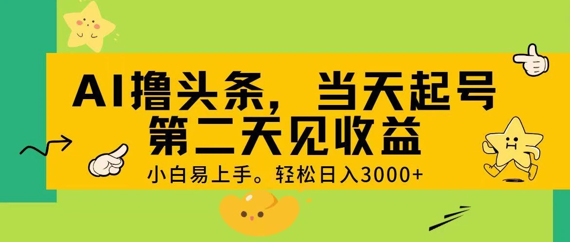 AI撸头条,轻松日入3000+,当天起号,第二天见收益。