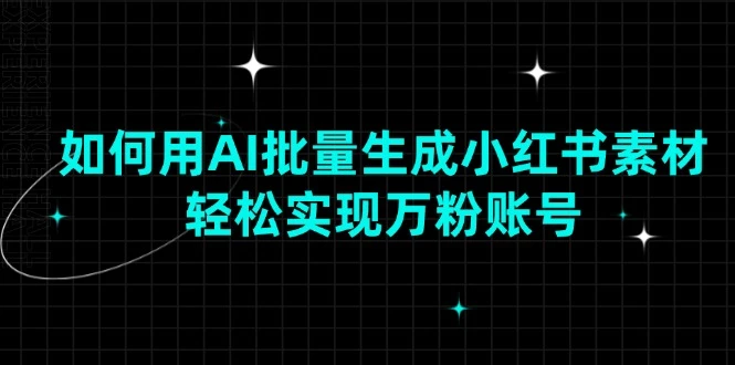 如何用AI批量生成小红书素材,轻松实现万粉账号