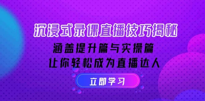 沉浸式-录课直播技巧揭秘:涵盖提升篇与实操篇, 让你轻松成为直播达人