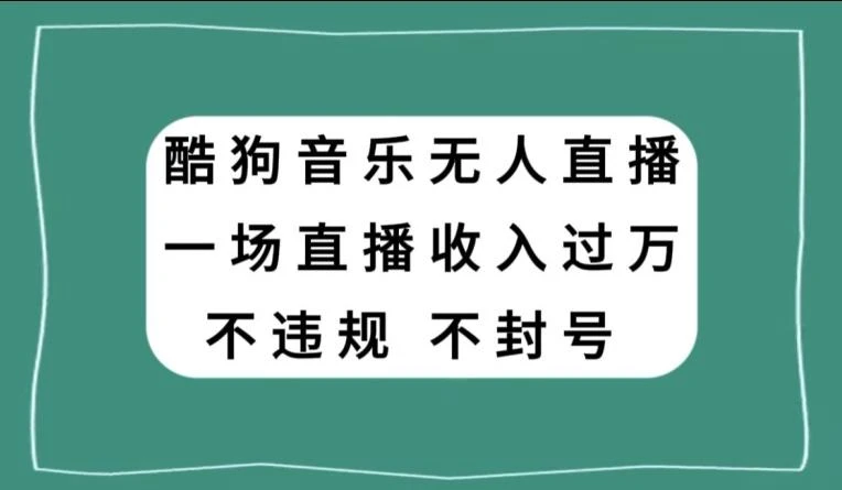 酷狗音乐无人直播,一场直播收入过万,可批量做