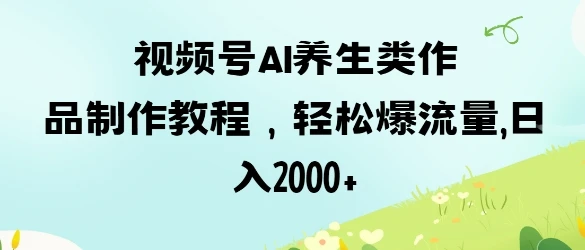 视频号ai养生类作品制作教程,轻松爆流量,日入数张