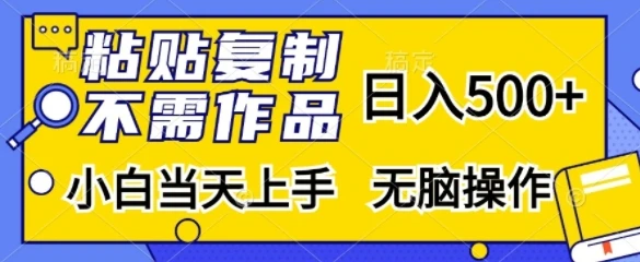 粘贴复制,无需作品,日入500+,小白当天上手,无脑操作