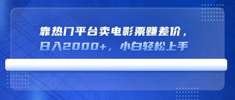 靠热门平台卖电影票赚差价,日入2000+,小白轻松上手