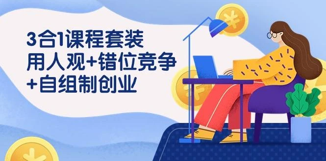 (9392期)3 合1课程套装,用人观+错位竞争+自组 制创业(43节课)