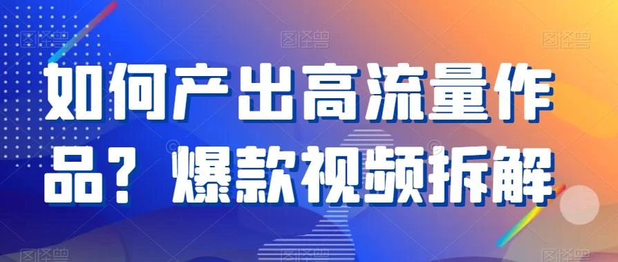 如何产出高流量作品?爆款视频拆解