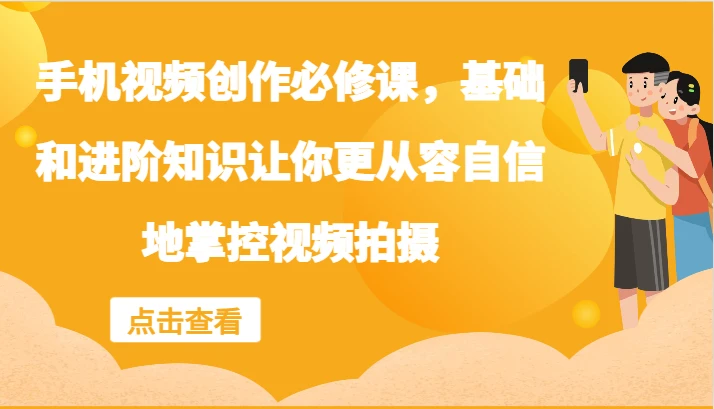 手机视频创作必修课,基础和进阶知识让你更从容自信地掌控视频拍摄