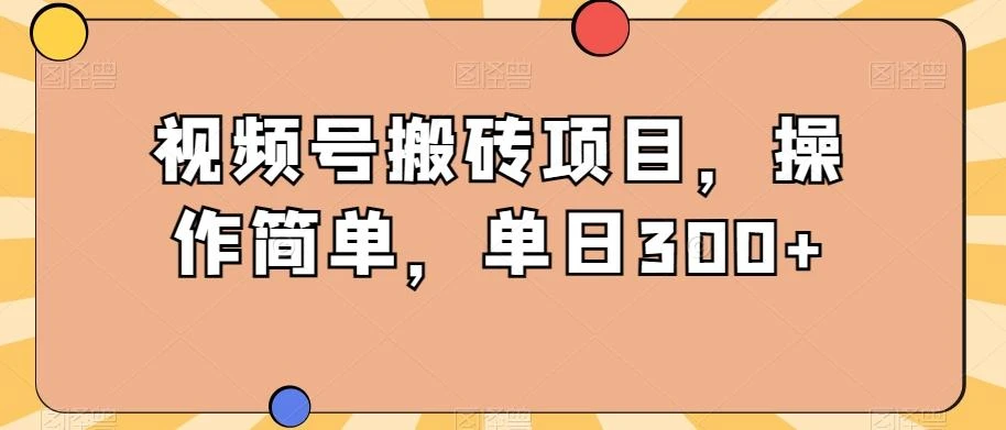 视频号搬砖项目,操作简单,单日300+