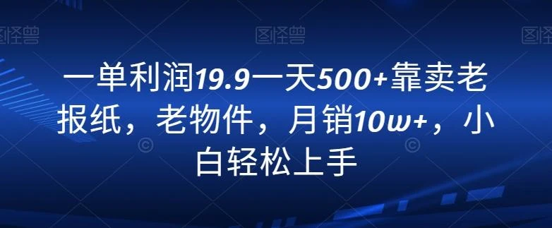 一单利润19.9一天500+靠卖老报纸，老物件，月销10w+，小白轻松上手