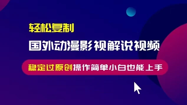 轻松复制国外动漫影视解说视频，无脑搬运稳定过原创，操作简单小白也能...