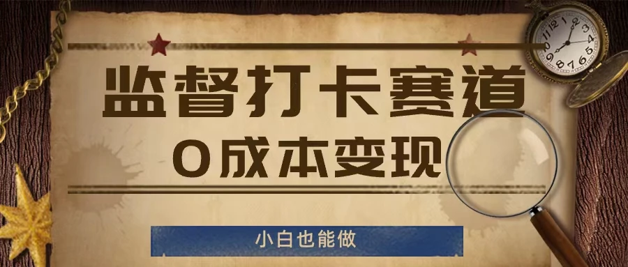 监督打卡赛道,0成本变现,小白也可以做【揭秘】