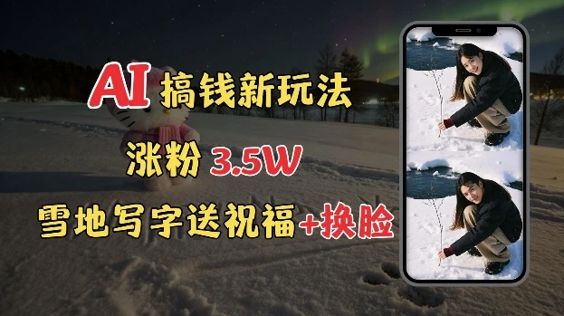 冬季搞钱新玩法,雪地写字表白送祝福、换脸,用免费AI手把手教你制作,轻松涨粉3.5w,接单到手软