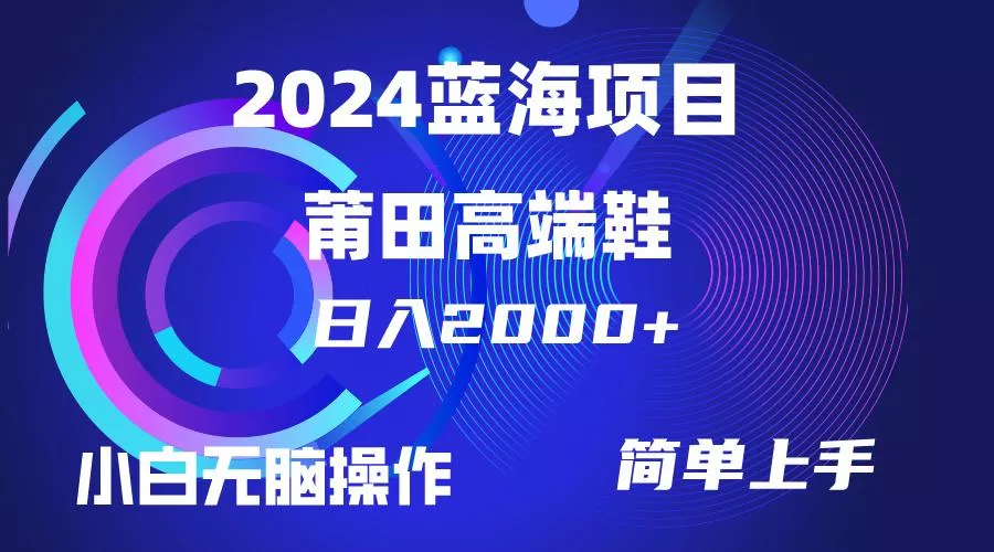 (10030期)每天两小时日入2000+，卖莆田高端鞋，小白也能轻松掌握，简单无脑操作...
