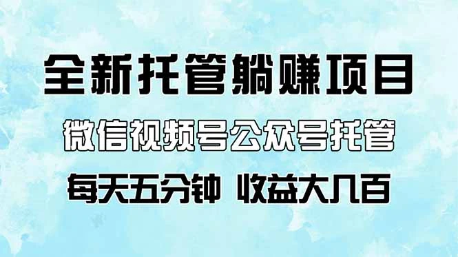全新托管躺赚项目,微信视频号公众号托管代运营,每天五分钟,收益大几百