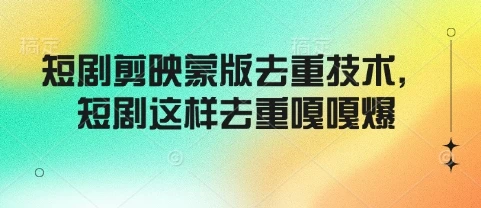 短剧剪映蒙版去重技术,短剧这样去重嘎嘎爆