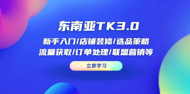 东南亚TK3.0:新手入门/店铺装修/选品策略/流量获取/订单处理/联盟营销等