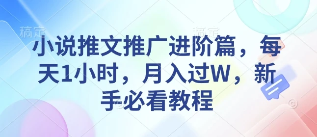 小说推文推广进阶篇,每天1小时,月入过W,新手必看教程