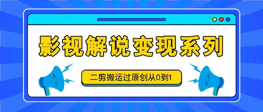 影视解说变现系列,二剪搬运过原创从0到1,喂饭式教程