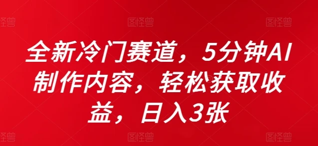 全新冷门赛道,5分钟AI制作内容,轻松获取收益,日入3张【揭秘】