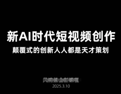 AI新时代短视频创作2025年3月新课,颠覆式的创新人人都是天才策划