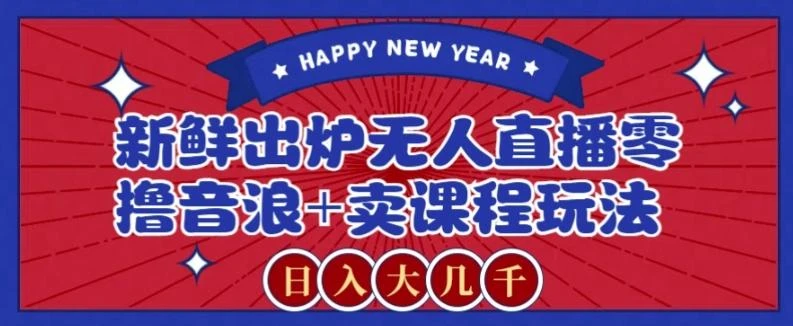 2024最新无人直播零撸音浪+卖课程玩法，日入大几千不是梦【揭秘】