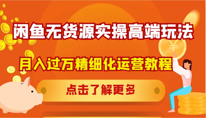 闲鱼无货源实操高端玩法,月入过万精细化运营教程