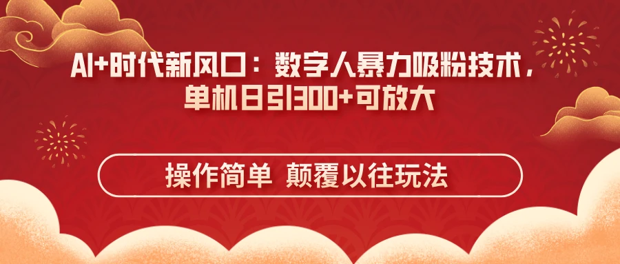 AI+时代新风口:数字人暴力吸粉技术,单机日引300+可放大 操作简单 颠...