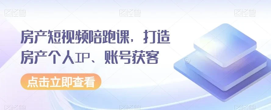 房产短视频陪跑课,打造房产个人IP、账号获客