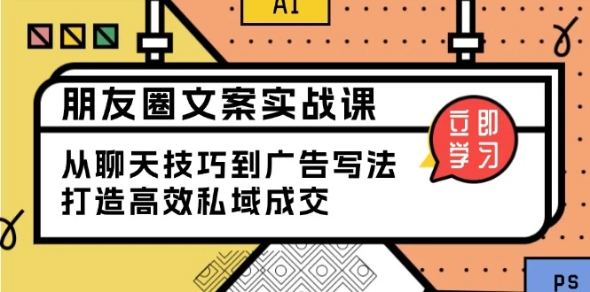 朋友圈文案实战课:从聊天技巧到广告写法,打造高效私域成交