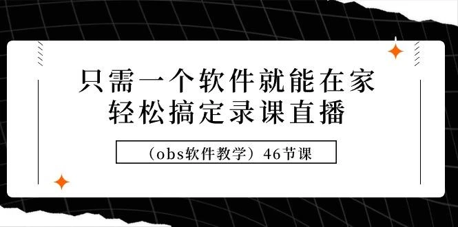 (9336期)只需一个软件就能在家轻松搞定录课直播(obs软件教学)46节课