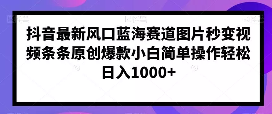 抖音最新风口蓝海赛道图片秒变视频条条原创爆款小白简单操作轻松日入1000+