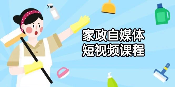 家政 自媒体短视频课程:从内容到发布,解析拍摄与剪辑技巧,打造爆款视频